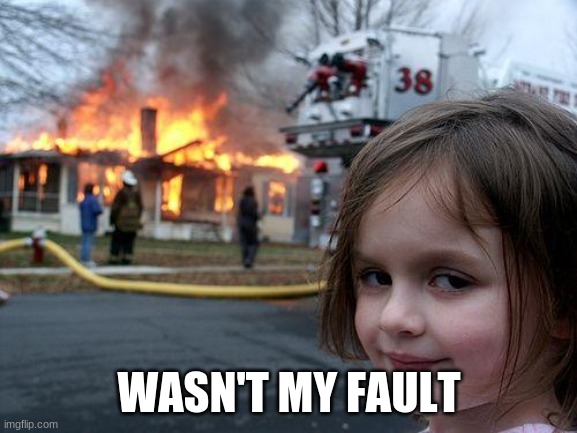 Disaster Girl Meme | WASN'T MY FAULT | image tagged in memes,disaster girl | made w/ Imgflip meme maker