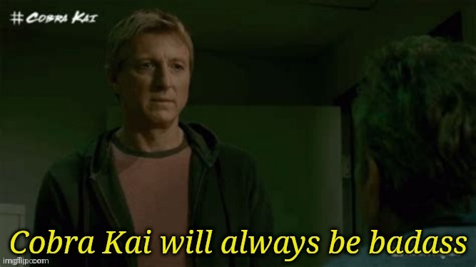 Cobra Kai will always be badass | image tagged in cobra kai will always be badass | made w/ Imgflip meme maker