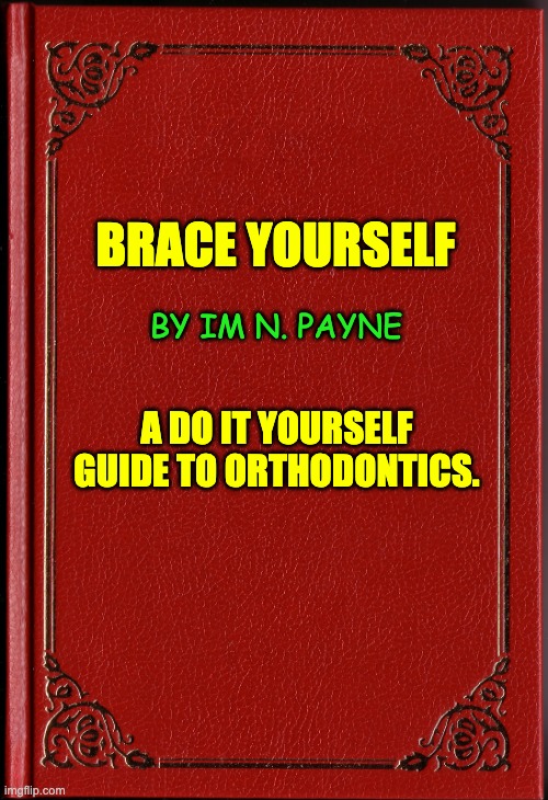 Brace | BRACE YOURSELF; BY IM N. PAYNE; A DO IT YOURSELF GUIDE TO ORTHODONTICS. | image tagged in blank book | made w/ Imgflip meme maker