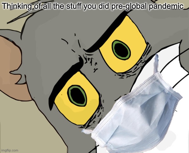 We really used to go outside without a mask |  Thinking of all the stuff you did pre-global pandemic | image tagged in covid,unsettled tom | made w/ Imgflip meme maker