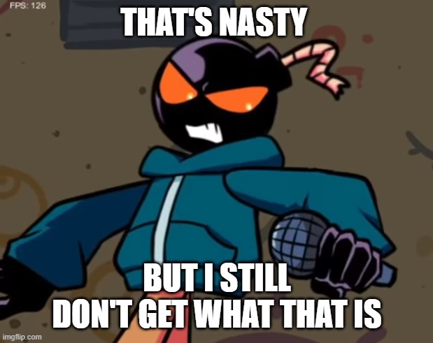 Whitty | THAT'S NASTY BUT I STILL DON'T GET WHAT THAT IS | image tagged in whitty | made w/ Imgflip meme maker