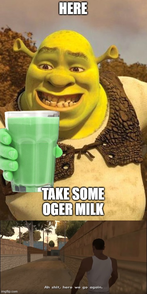 Not another one! | HERE; TAKE SOME OGER MILK | image tagged in smiling shrek | made w/ Imgflip meme maker