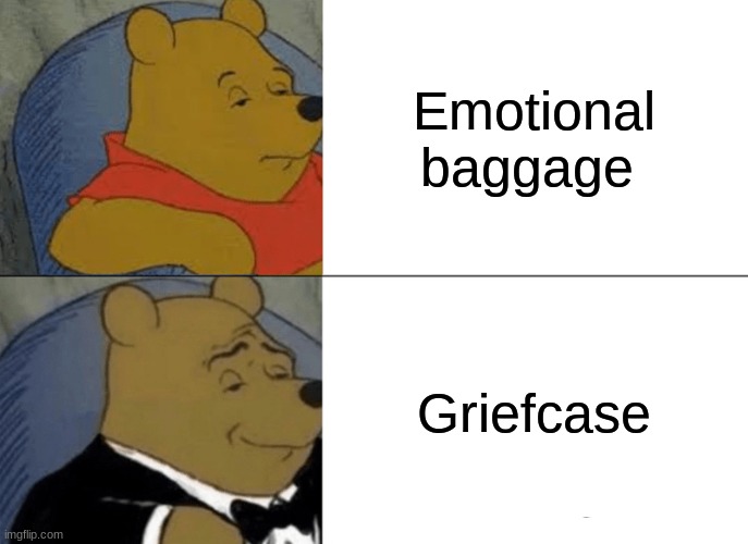 *insert title here* |  Emotional baggage; Griefcase | image tagged in memes,tuxedo winnie the pooh,emotions | made w/ Imgflip meme maker