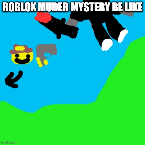 Blank Transparent Square | ROBLOX MUDER MYSTERY BE LIKE | image tagged in memes,blank transparent square | made w/ Imgflip meme maker