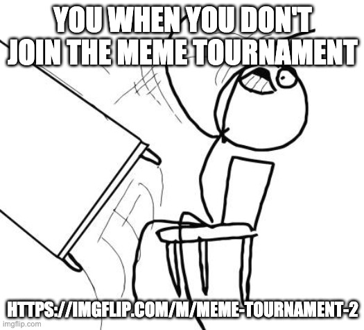 Table Flip Guy Meme | YOU WHEN YOU DON'T JOIN THE MEME TOURNAMENT HTTPS://IMGFLIP.COM/M/MEME-TOURNAMENT-2 | image tagged in memes,table flip guy | made w/ Imgflip meme maker