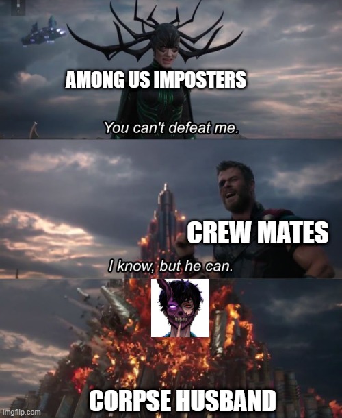 You can't defeat me | AMONG US IMPOSTERS; CREW MATES; CORPSE HUSBAND | image tagged in you can't defeat me | made w/ Imgflip meme maker