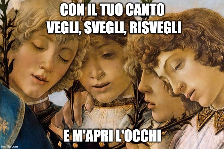 CON IL TUO CANTO; VEGLI, SVEGLI, RISVEGLI; E M'APRI L'0CCHI | made w/ Imgflip meme maker