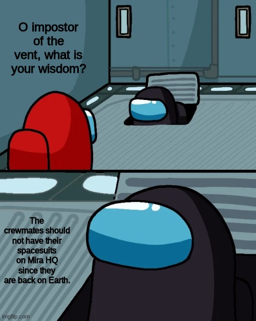 He do have a point tho.. | O impostor of the vent, what is your wisdom? The crewmates should not have their spacesuits on Mira HQ since they are back on Earth. | image tagged in impostor of the vent | made w/ Imgflip meme maker