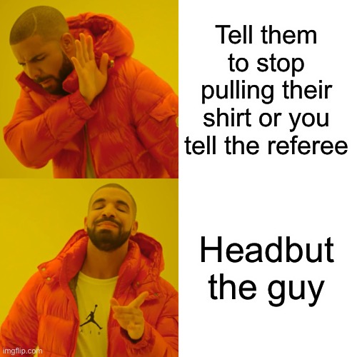 Zidane against Italy in the World Cup Final | Tell them to stop pulling their shirt or you tell the referee; Headbut the guy | image tagged in memes,drake hotline bling,zidane headbutt,headbutt,france,football is european soccer im british | made w/ Imgflip meme maker