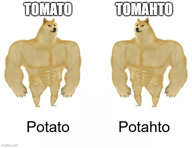 I dont have a name for this e | TOMATO; TOMAHTO; Potato; Potahto | image tagged in buff doge vs buff doge | made w/ Imgflip meme maker