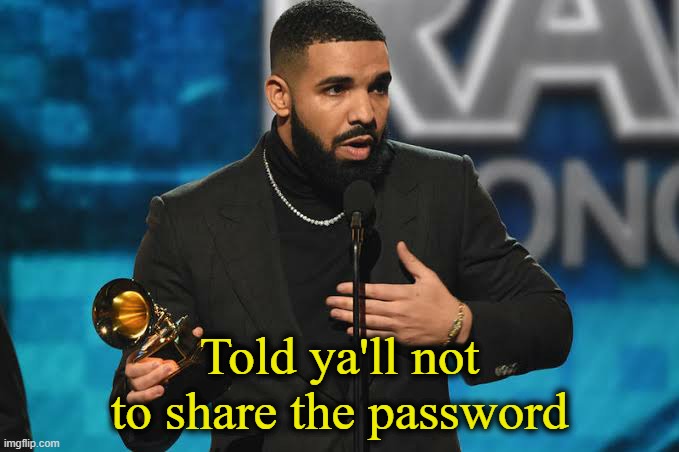 It's alright. | Told ya'll not to share the password | image tagged in drake accepting award | made w/ Imgflip meme maker
