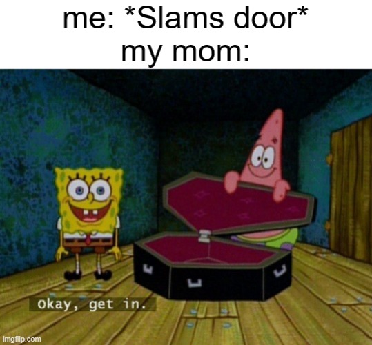 Spongebob Coffin | me: *Slams door*
my mom: | image tagged in spongebob coffin | made w/ Imgflip meme maker