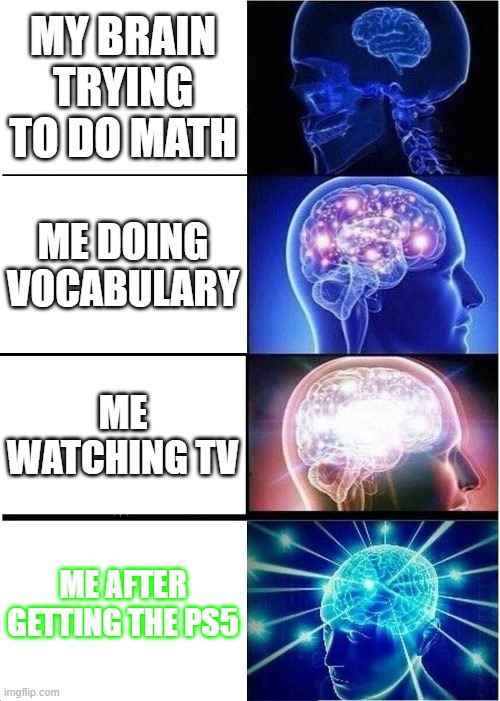 Expanding Brain | MY BRAIN TRYING TO DO MATH; ME DOING VOCABULARY; ME WATCHING TV; ME AFTER GETTING THE PS5 | image tagged in memes,expanding brain | made w/ Imgflip meme maker