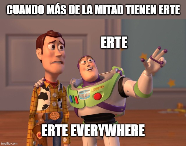 Erte for everybody | CUANDO MÁS DE LA MITAD TIENEN ERTE; ERTE; ERTE EVERYWHERE | image tagged in memes,x x everywhere | made w/ Imgflip meme maker
