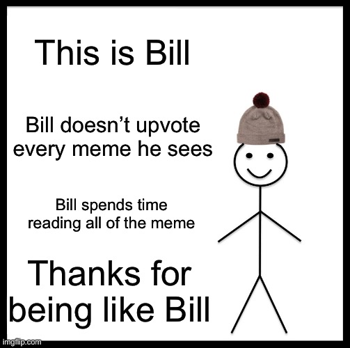 Bill has friends unlike me | This is Bill; Bill doesn’t upvote every meme he sees; Bill spends time reading all of the meme; Thanks for being like Bill | image tagged in memes,be like bill | made w/ Imgflip meme maker