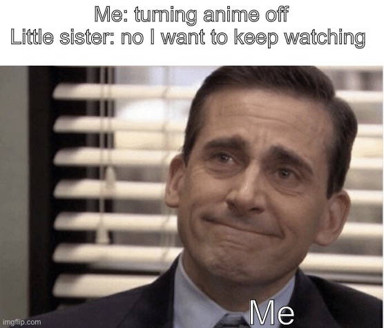 I raised her right | Me: turning anime off
Little sister: no I want to keep watching; Me | image tagged in proudness | made w/ Imgflip meme maker