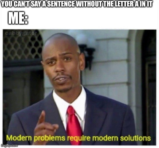 Modern | YOU CAN’T SAY A SENTENCE WITHOUT THE LETTER A IN IT; ME: | image tagged in modern problems | made w/ Imgflip meme maker