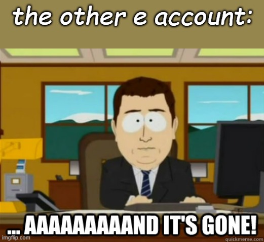 - c a m | the other e account: | image tagged in and its gone | made w/ Imgflip meme maker