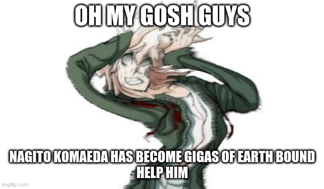 WE NEED TO HELP HIM | OH MY GOSH GUYS; NAGITO KOMAEDA HAS BECOME GIGAS OF EARTH BOUND
HELP HIM | image tagged in komaeda | made w/ Imgflip meme maker