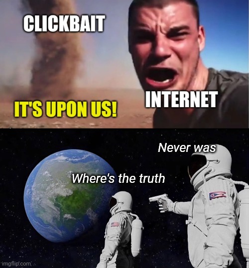 Clickbait everywhere | Never was; Where's the truth | image tagged in memes,always has been,clickbait,fake news,funny memes | made w/ Imgflip meme maker