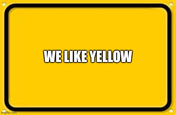 Blank Yellow Sign | WE LIKE YELLOW | image tagged in memes,blank yellow sign | made w/ Imgflip meme maker