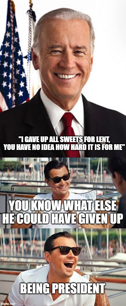 That's not hard for a 78 year old to be honest | "I GAVE UP ALL SWEETS FOR LENT, YOU HAVE NO IDEA HOW HARD IT IS FOR ME"; YOU KNOW WHAT ELSE HE COULD HAVE GIVEN UP; BEING PRESIDENT | image tagged in memes,joe biden,leonardo dicaprio wolf of wall street,ice cream | made w/ Imgflip meme maker