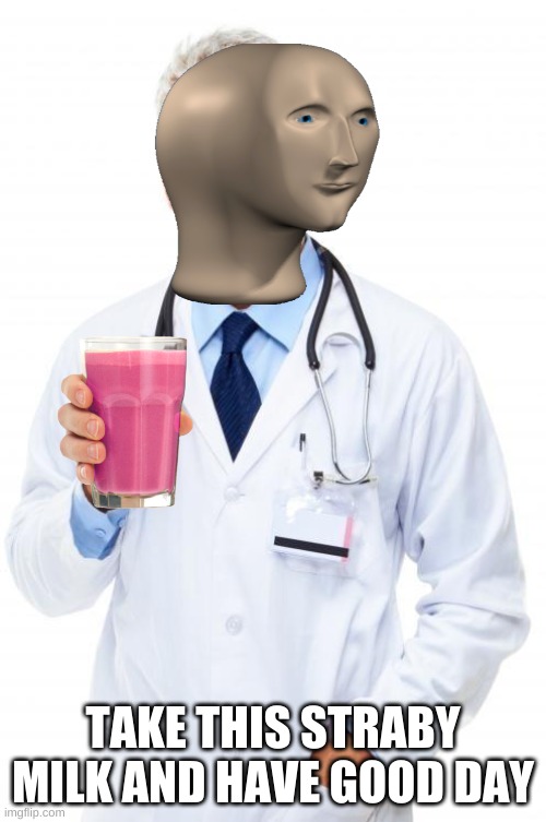 take it |  TAKE THIS STRABY MILK AND HAVE GOOD DAY | image tagged in doctor | made w/ Imgflip meme maker