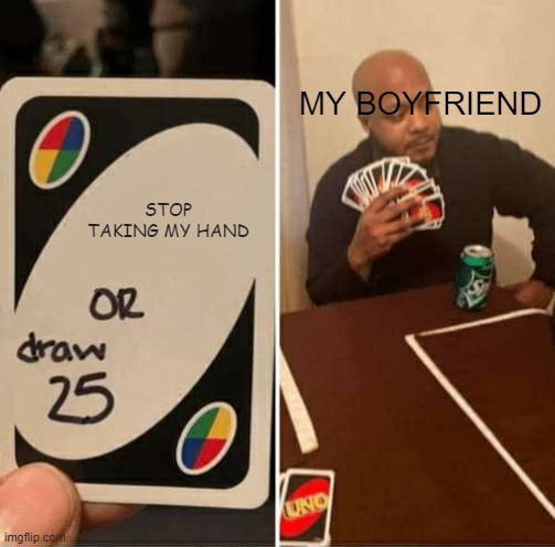 UNO Draw 25 Cards | MY BOYFRIEND; STOP TAKING MY HAND | image tagged in memes,uno draw 25 cards | made w/ Imgflip meme maker