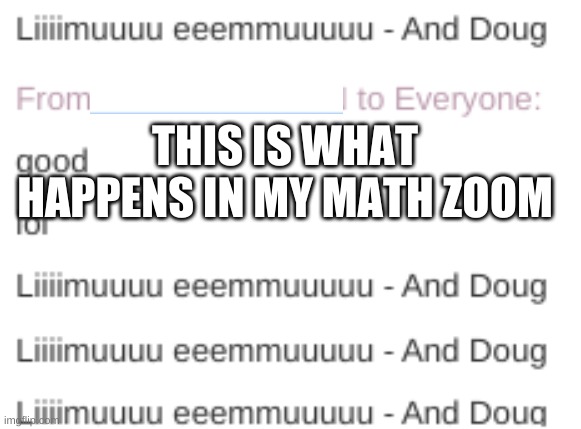 LIMU EMU ---- AND DOUG | THIS IS WHAT HAPPENS IN MY MATH ZOOM | made w/ Imgflip meme maker