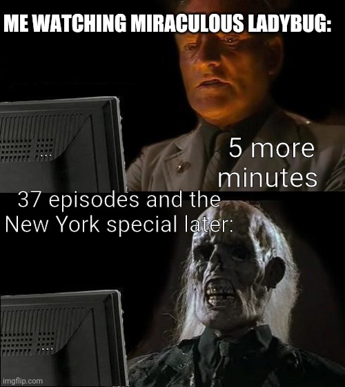 I'll Just Wait Here | ME WATCHING MIRACULOUS LADYBUG:; 5 more minutes; 37 episodes and the New York special later: | image tagged in memes,i'll just wait here | made w/ Imgflip meme maker