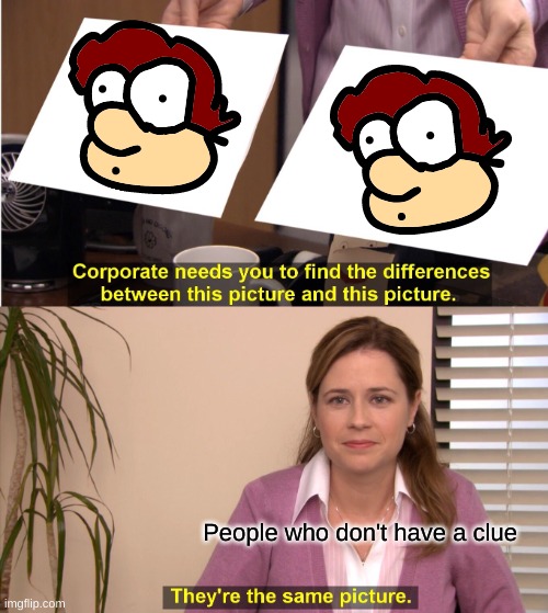 They're The Same Picture Meme | People who don't have a clue | image tagged in memes,they're the same picture,fillie,willie,twins,onegood and one evil | made w/ Imgflip meme maker