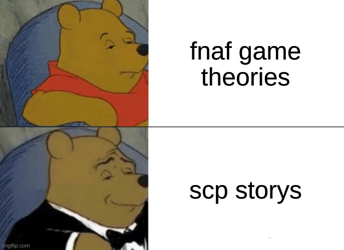 Tuxedo Winnie The Pooh Meme | fnaf game theories; scp storys | image tagged in memes,tuxedo winnie the pooh | made w/ Imgflip meme maker