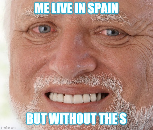 Hide the Pain Harold | ME LIVE IN SPAIN; BUT WITHOUT THE S | image tagged in hide the pain harold | made w/ Imgflip meme maker