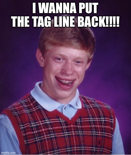 More points plsss | I WANNA PUT THE TAG LINE BACK!!!! | image tagged in memes,bad luck brian | made w/ Imgflip meme maker