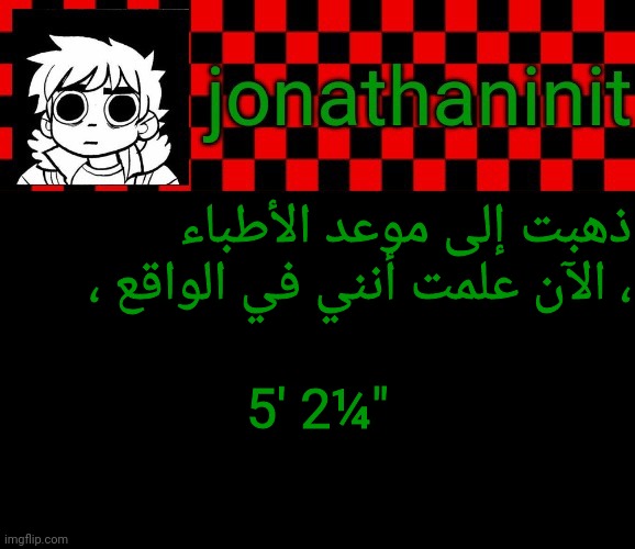 مثير للإعجاب | ذهبت إلى موعد الأطباء ، الآن علمت أنني في الواقع ،; 5' 2¼" | image tagged in jonathaninit template but the pfp is my favorite character | made w/ Imgflip meme maker