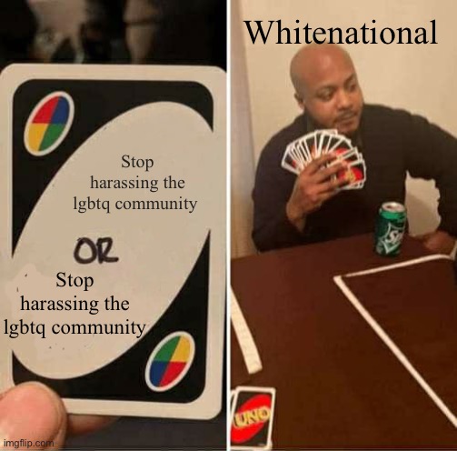 UNO Draw 25 Cards Meme | Whitenational; Stop harassing the lgbtq community; Stop harassing the lgbtq community | image tagged in memes,uno draw 25 cards | made w/ Imgflip meme maker