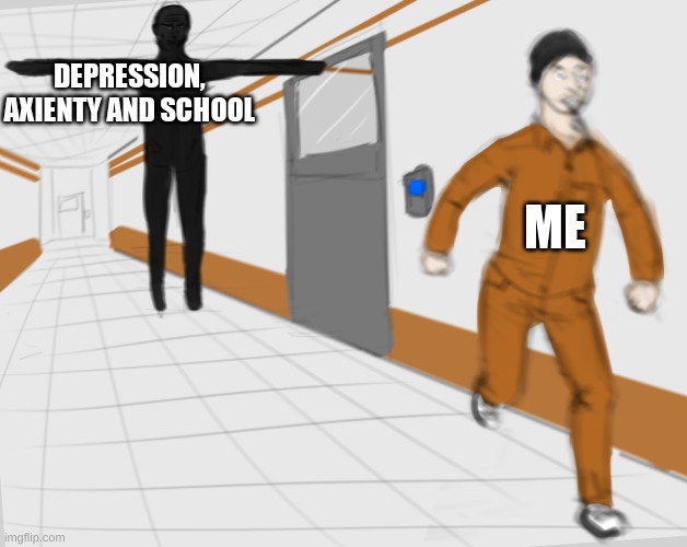 SCP Tpose | DEPRESSION, AXIENTY AND SCHOOL; ME | image tagged in scp tpose | made w/ Imgflip meme maker