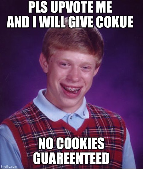 Bad Luck Brian | PLS UPVOTE ME AND I WILL GIVE COKUE; NO COOKIES GUARANTEED | image tagged in memes,bad luck brian | made w/ Imgflip meme maker