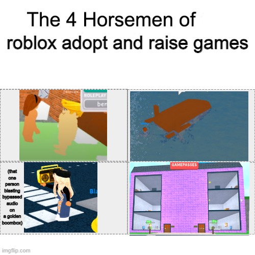 yes | roblox adopt and raise games; (that one person blasting bypassed audio on a golden boombox) | image tagged in four horsemen | made w/ Imgflip meme maker