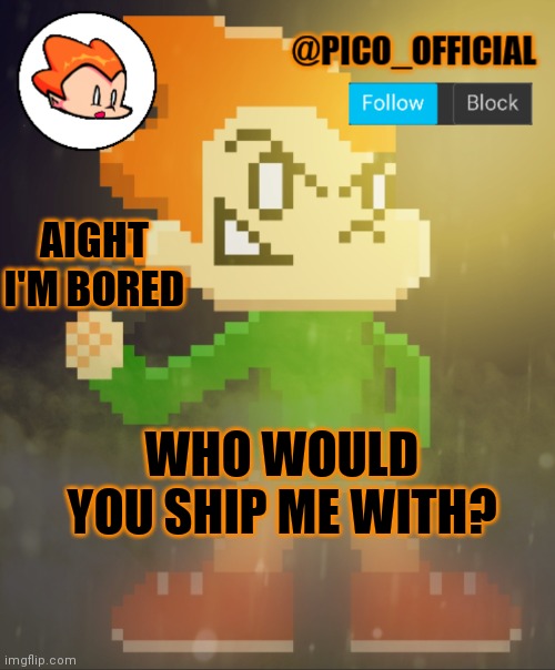 Bored af | AIGHT I'M BORED; WHO WOULD YOU SHIP ME WITH? | image tagged in pico_official announcement template | made w/ Imgflip meme maker