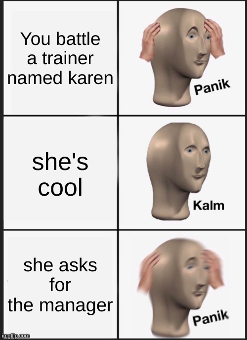 Panik Kalm Panik Meme | You battle a trainer named karen she's cool she asks for the manager | image tagged in memes,panik kalm panik | made w/ Imgflip meme maker