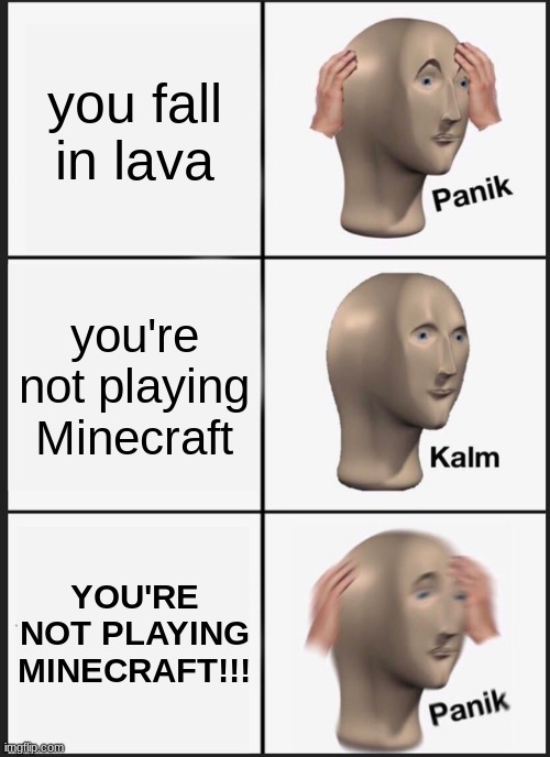 Panik Kalm Panik | you fall in lava; you're not playing Minecraft; YOU'RE NOT PLAYING MINECRAFT!!! | image tagged in memes,panik kalm panik | made w/ Imgflip meme maker