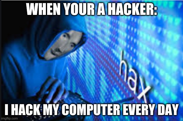 true (I am a 7 years old and yet I'm a hacker) | WHEN YOUR A HACKER:; I HACK MY COMPUTER EVERY DAY | image tagged in hax | made w/ Imgflip meme maker