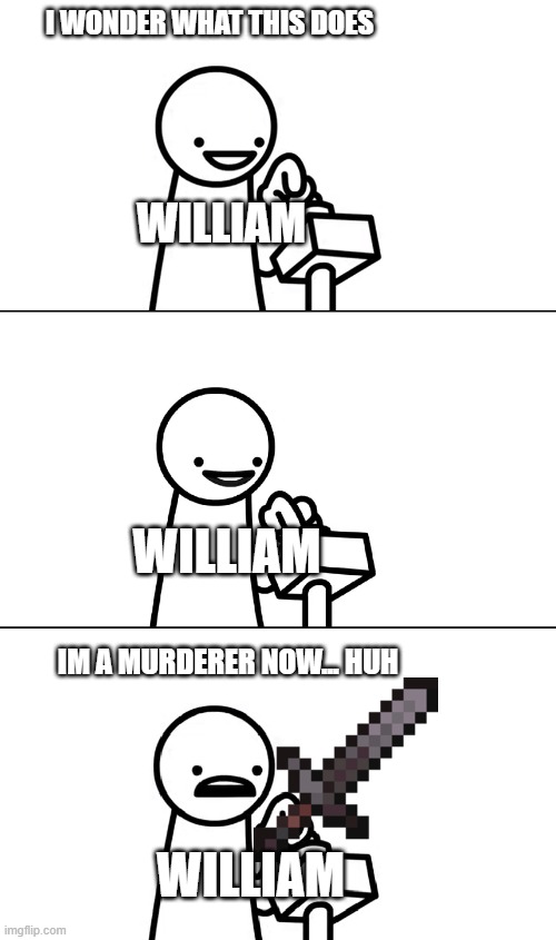 fnaf | I WONDER WHAT THIS DOES; WILLIAM; WILLIAM; IM A MURDERER NOW... HUH; WILLIAM | image tagged in asdfmovie i wonder what this does | made w/ Imgflip meme maker