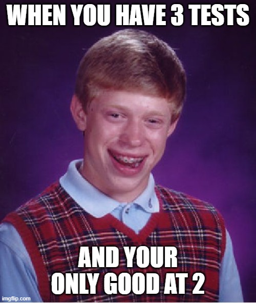 WHY LOGICCCCCCCCCCCCCCCCCCCC | WHEN YOU HAVE 3 TESTS; AND YOUR ONLY GOOD AT 2 | image tagged in memes,bad luck brian,logic | made w/ Imgflip meme maker