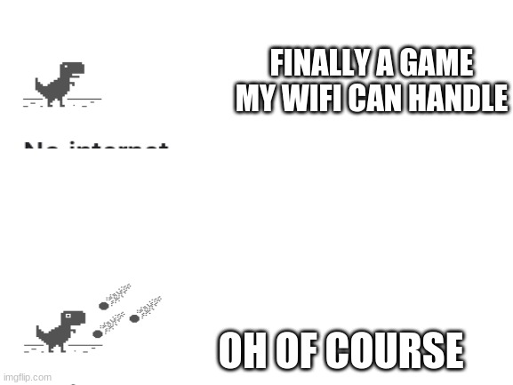 It's never  that easy |  FINALLY A GAME MY WIFI CAN HANDLE; OH OF COURSE | image tagged in dinosaur game,bad wifi,school blocking games again | made w/ Imgflip meme maker
