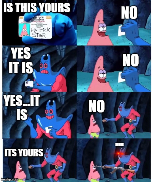 this is your wallet patric | NO; IS THIS YOURS; YES IT IS; NO; YES...IT IS; NO; ... ITS YOURS | image tagged in patrick not my wallet | made w/ Imgflip meme maker