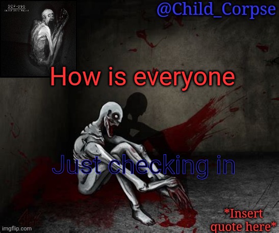 Child_Corpse's 096 template | How is everyone; Just checking in | image tagged in child_corpse's 096 template | made w/ Imgflip meme maker