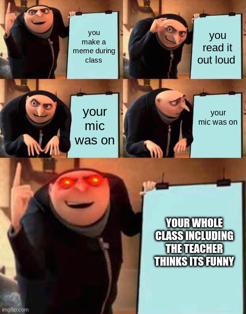 this is rare | you make a meme during class; you read it out loud; your mic was on; your mic was on; YOUR WHOLE CLASS INCLUDING THE TEACHER THINKS ITS FUNNY | image tagged in memes,gru's plan | made w/ Imgflip meme maker