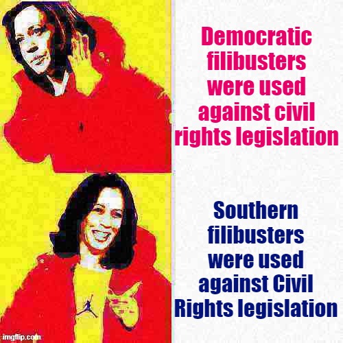Know your Southern Democratic Senators from your modern Democratic Party. 60 years is a looong time | Democratic filibusters were used against civil rights legislation; Southern filibusters were used against Civil Rights legislation | image tagged in kamala harris hotline bling deep-fried 1 | made w/ Imgflip meme maker